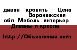 диван - кровать   › Цена ­ 7 000 - Воронежская обл. Мебель, интерьер » Диваны и кресла   